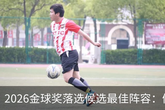 2026金球奖落选候选最佳阵容：佩德里与拉菲尼亚的华丽表现
